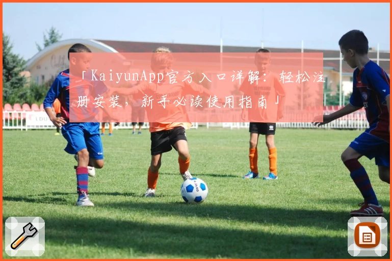 「KaiyunApp官方入口详解：轻松注册安装，新手必读使用指南」