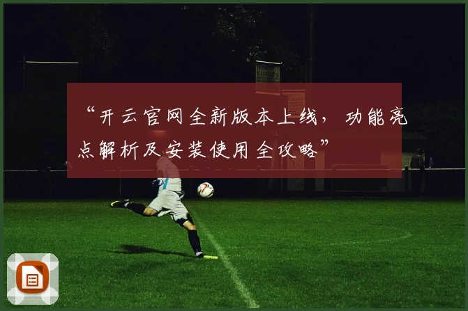 “开云官网全新版本上线，功能亮点解析及安装使用全攻略”