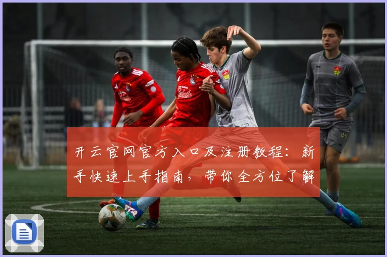 开云官网官方入口及注册教程：新手快速上手指南，带你全方位了解功能亮点