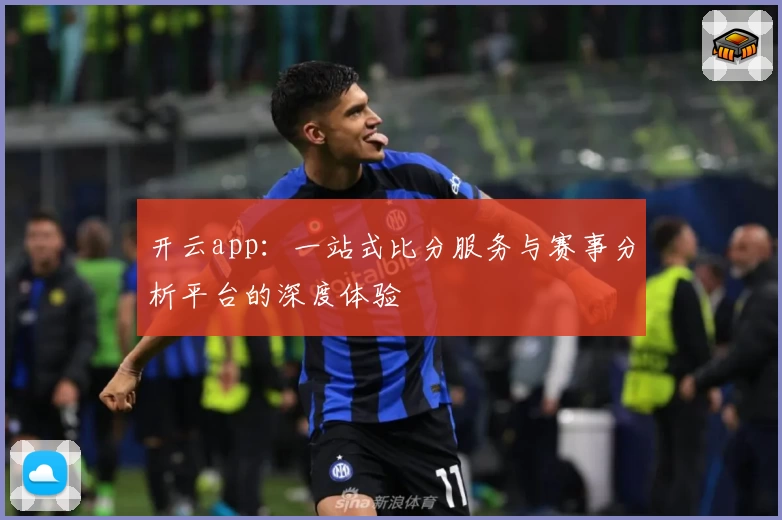 开云app：一站式比分服务与赛事分析平台的深度体验